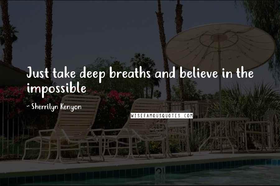 Sherrilyn Kenyon Quotes: Just take deep breaths and believe in the impossible