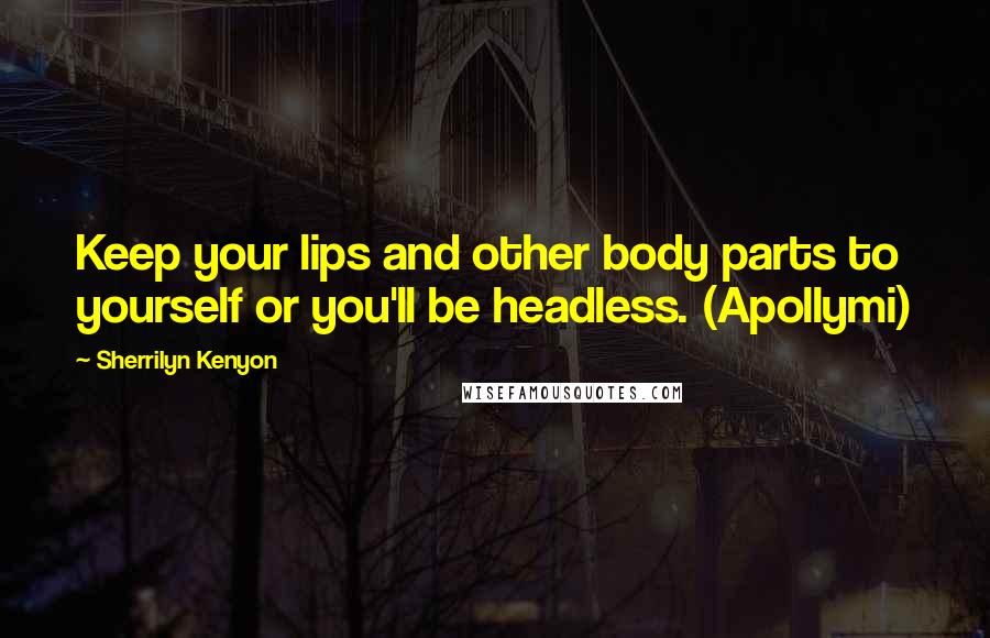 Sherrilyn Kenyon Quotes: Keep your lips and other body parts to yourself or you'll be headless. (Apollymi)