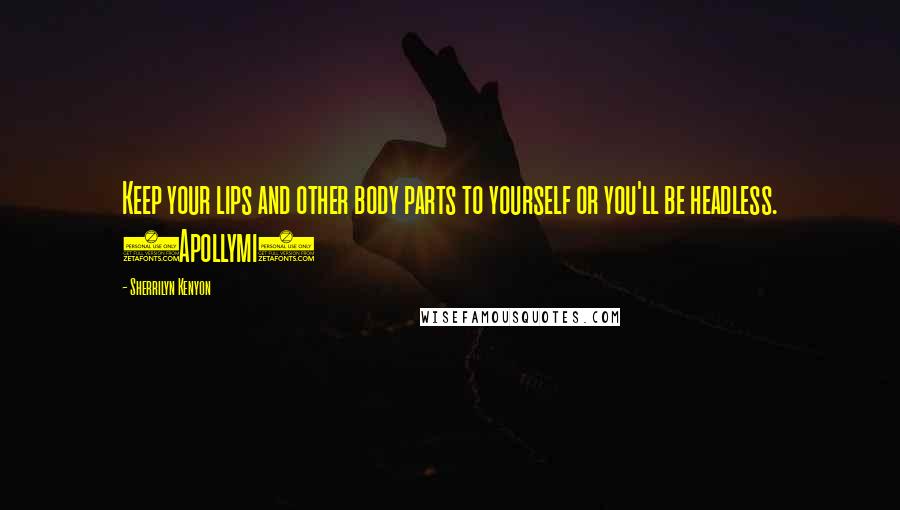 Sherrilyn Kenyon Quotes: Keep your lips and other body parts to yourself or you'll be headless. (Apollymi)