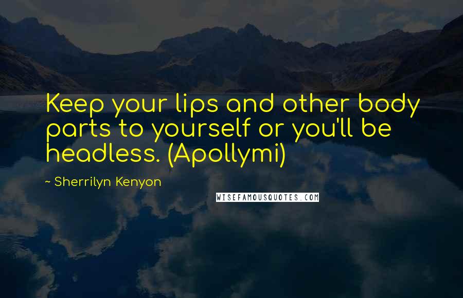 Sherrilyn Kenyon Quotes: Keep your lips and other body parts to yourself or you'll be headless. (Apollymi)