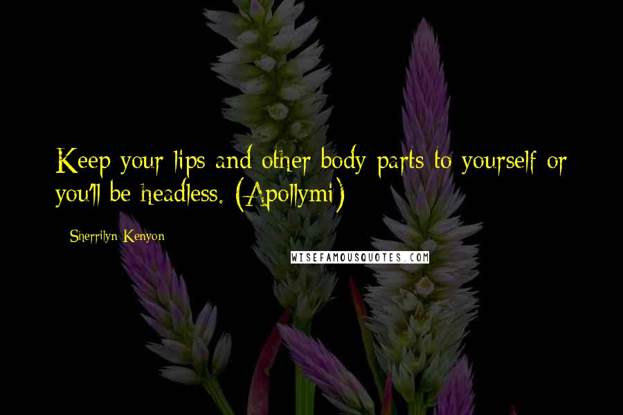 Sherrilyn Kenyon Quotes: Keep your lips and other body parts to yourself or you'll be headless. (Apollymi)