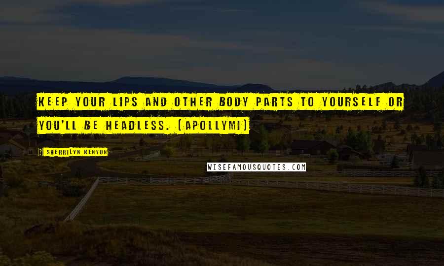 Sherrilyn Kenyon Quotes: Keep your lips and other body parts to yourself or you'll be headless. (Apollymi)