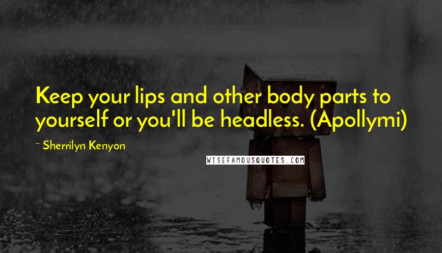 Sherrilyn Kenyon Quotes: Keep your lips and other body parts to yourself or you'll be headless. (Apollymi)