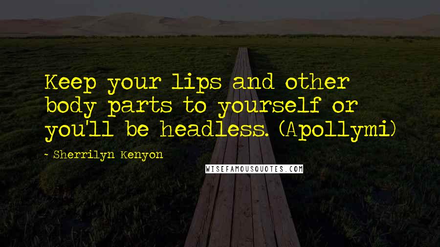 Sherrilyn Kenyon Quotes: Keep your lips and other body parts to yourself or you'll be headless. (Apollymi)