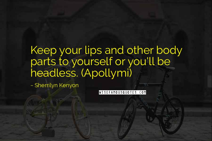 Sherrilyn Kenyon Quotes: Keep your lips and other body parts to yourself or you'll be headless. (Apollymi)