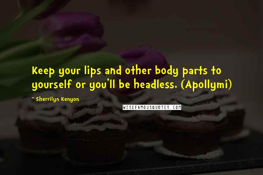 Sherrilyn Kenyon Quotes: Keep your lips and other body parts to yourself or you'll be headless. (Apollymi)