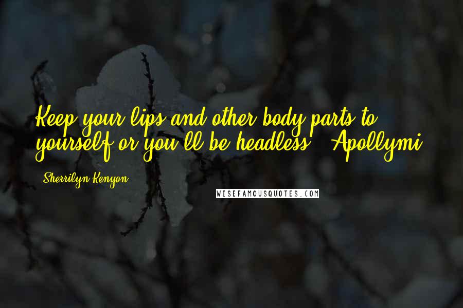 Sherrilyn Kenyon Quotes: Keep your lips and other body parts to yourself or you'll be headless. (Apollymi)