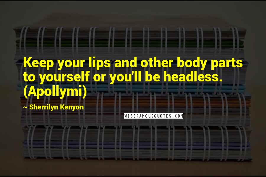 Sherrilyn Kenyon Quotes: Keep your lips and other body parts to yourself or you'll be headless. (Apollymi)