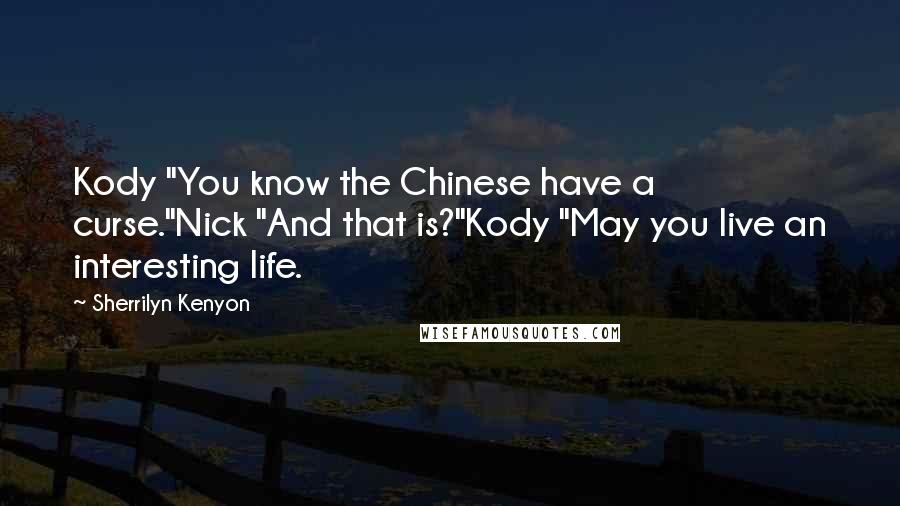 Sherrilyn Kenyon Quotes: Kody "You know the Chinese have a curse."Nick "And that is?"Kody "May you live an interesting life.