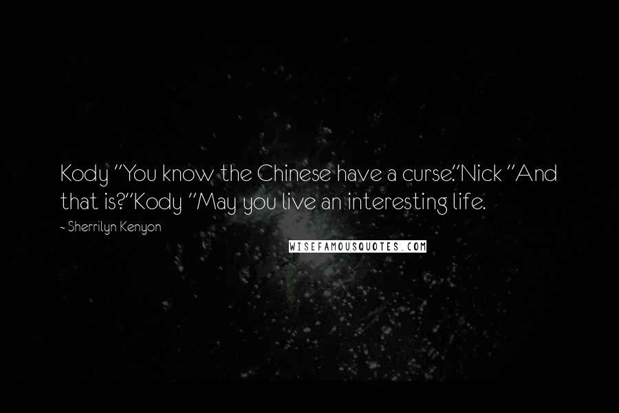 Sherrilyn Kenyon Quotes: Kody "You know the Chinese have a curse."Nick "And that is?"Kody "May you live an interesting life.
