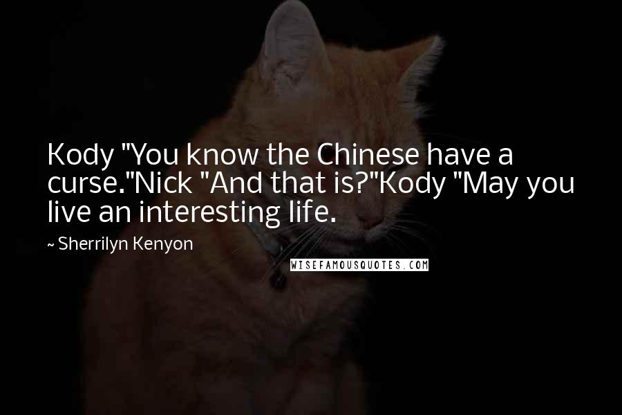 Sherrilyn Kenyon Quotes: Kody "You know the Chinese have a curse."Nick "And that is?"Kody "May you live an interesting life.