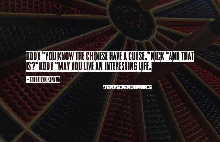 Sherrilyn Kenyon Quotes: Kody "You know the Chinese have a curse."Nick "And that is?"Kody "May you live an interesting life.