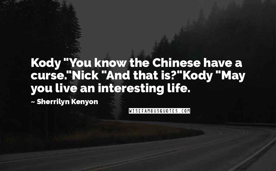 Sherrilyn Kenyon Quotes: Kody "You know the Chinese have a curse."Nick "And that is?"Kody "May you live an interesting life.