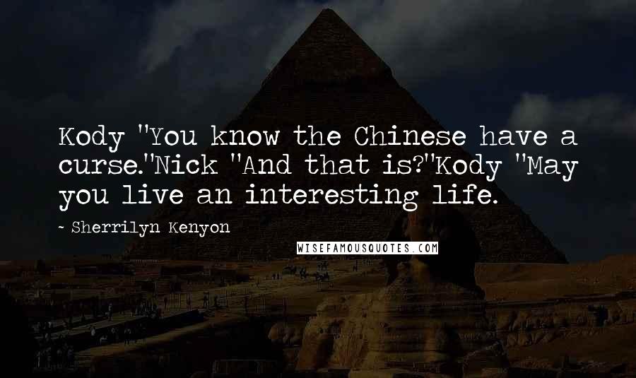 Sherrilyn Kenyon Quotes: Kody "You know the Chinese have a curse."Nick "And that is?"Kody "May you live an interesting life.