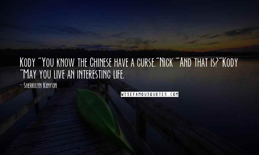 Sherrilyn Kenyon Quotes: Kody "You know the Chinese have a curse."Nick "And that is?"Kody "May you live an interesting life.