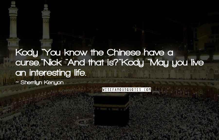 Sherrilyn Kenyon Quotes: Kody "You know the Chinese have a curse."Nick "And that is?"Kody "May you live an interesting life.