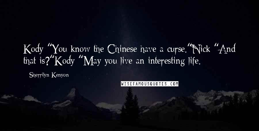 Sherrilyn Kenyon Quotes: Kody "You know the Chinese have a curse."Nick "And that is?"Kody "May you live an interesting life.