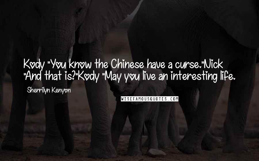 Sherrilyn Kenyon Quotes: Kody "You know the Chinese have a curse."Nick "And that is?"Kody "May you live an interesting life.