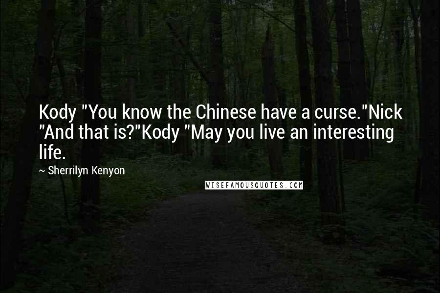 Sherrilyn Kenyon Quotes: Kody "You know the Chinese have a curse."Nick "And that is?"Kody "May you live an interesting life.