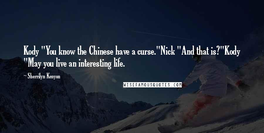 Sherrilyn Kenyon Quotes: Kody "You know the Chinese have a curse."Nick "And that is?"Kody "May you live an interesting life.