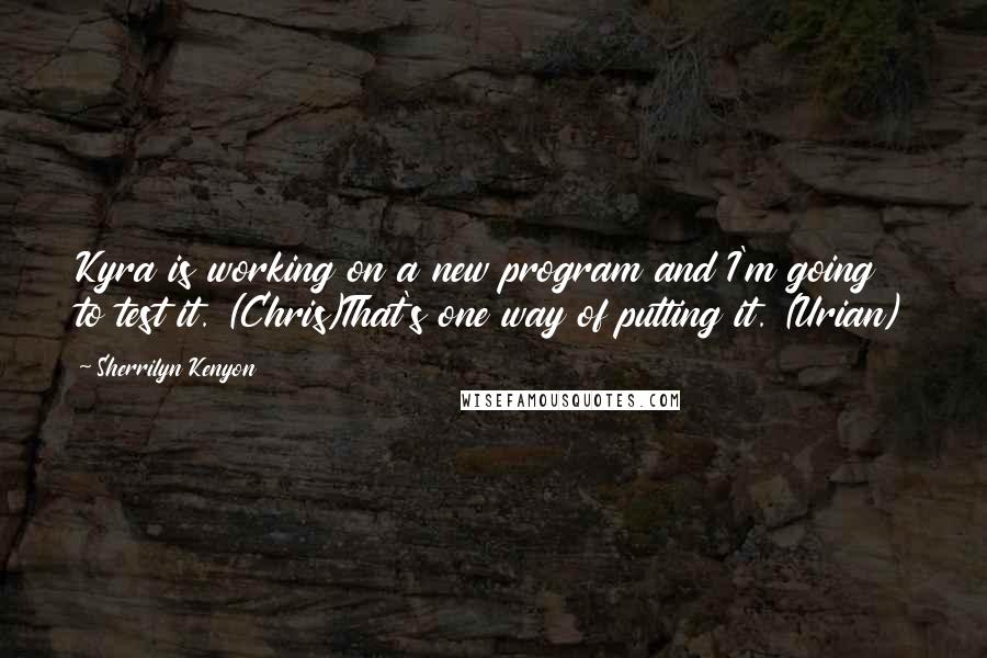 Sherrilyn Kenyon Quotes: Kyra is working on a new program and I'm going to test it. (Chris)That's one way of putting it. (Urian)