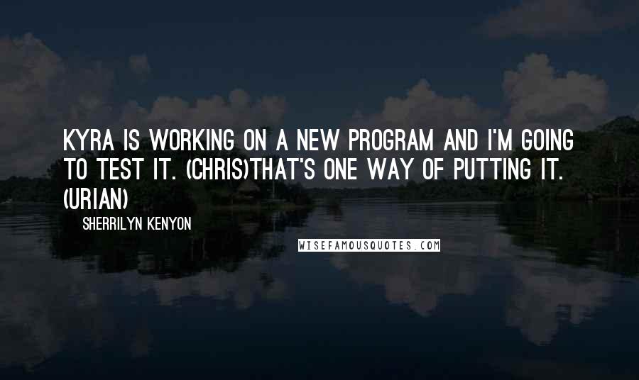 Sherrilyn Kenyon Quotes: Kyra is working on a new program and I'm going to test it. (Chris)That's one way of putting it. (Urian)