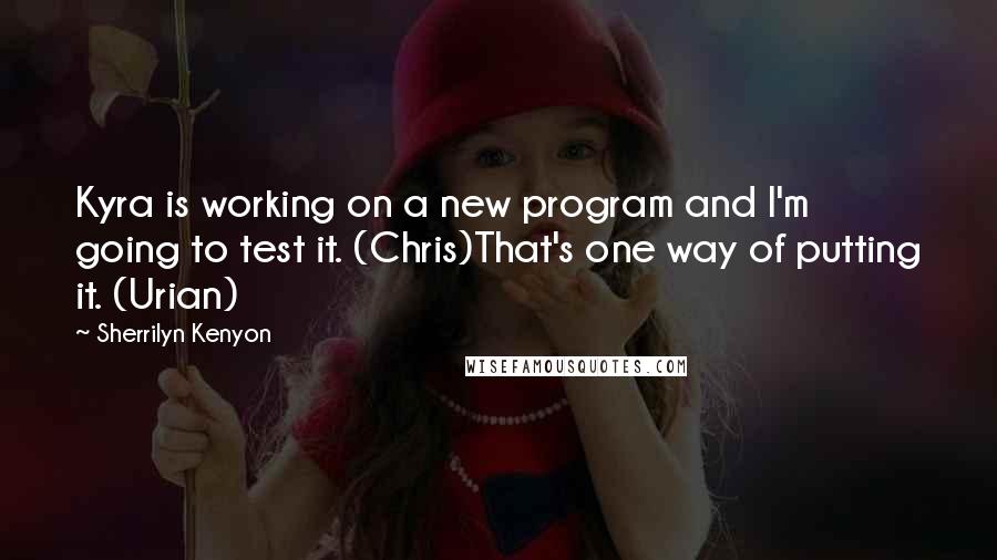 Sherrilyn Kenyon Quotes: Kyra is working on a new program and I'm going to test it. (Chris)That's one way of putting it. (Urian)