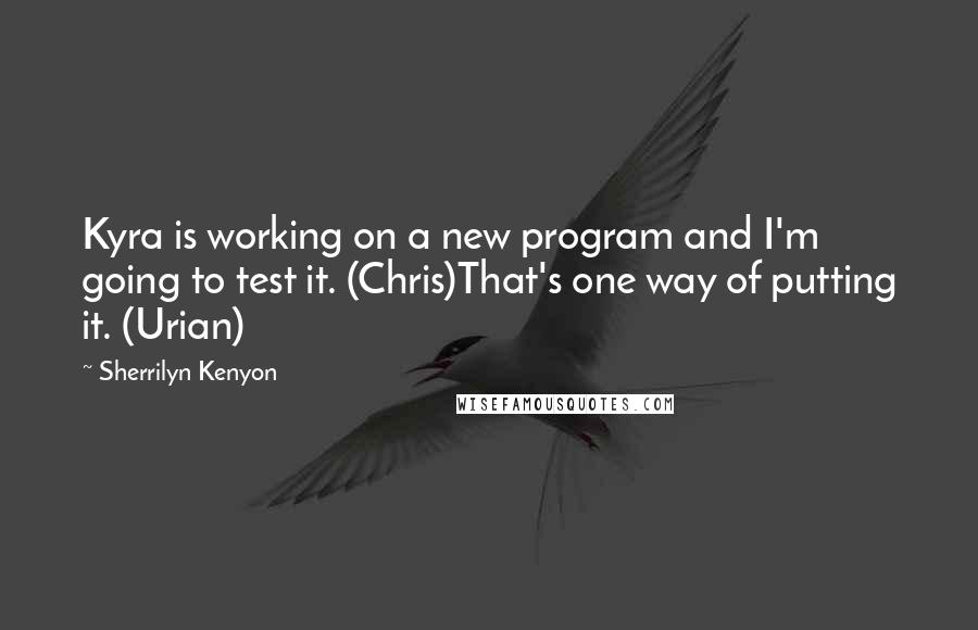 Sherrilyn Kenyon Quotes: Kyra is working on a new program and I'm going to test it. (Chris)That's one way of putting it. (Urian)