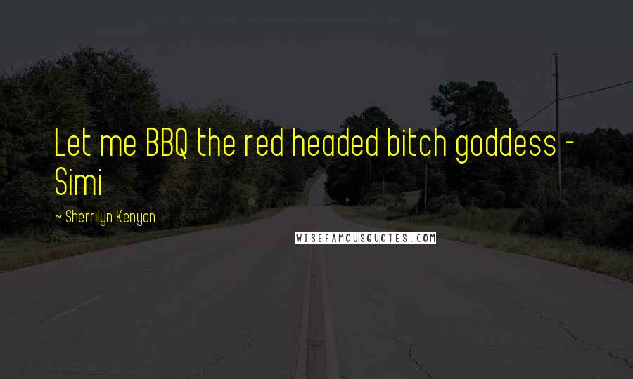 Sherrilyn Kenyon Quotes: Let me BBQ the red headed bitch goddess - Simi