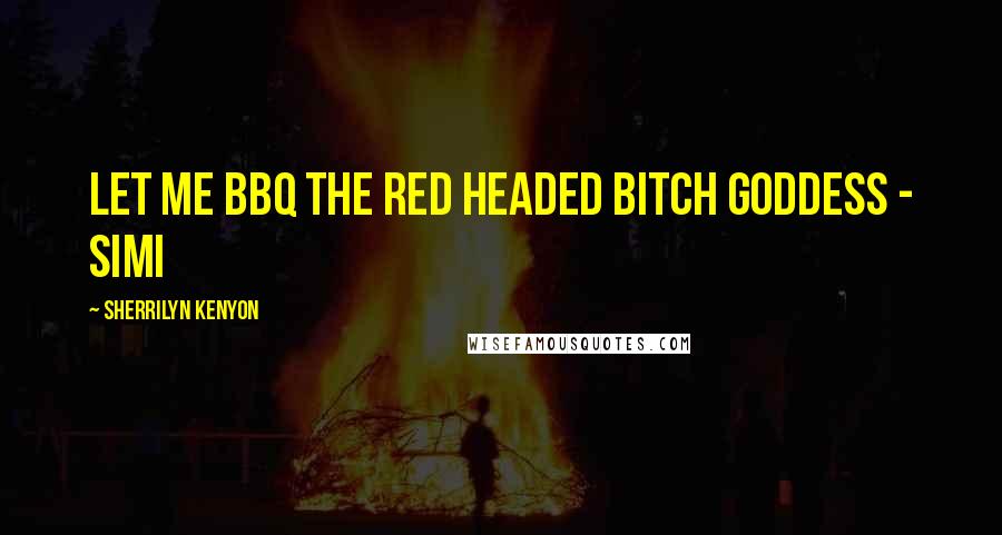 Sherrilyn Kenyon Quotes: Let me BBQ the red headed bitch goddess - Simi