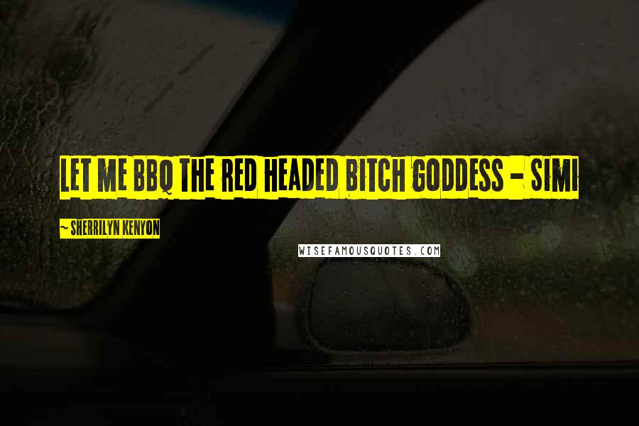 Sherrilyn Kenyon Quotes: Let me BBQ the red headed bitch goddess - Simi