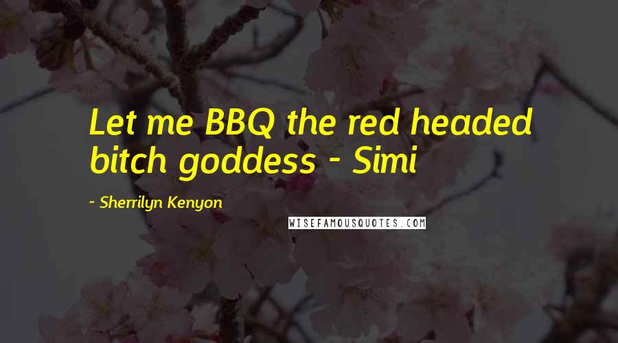 Sherrilyn Kenyon Quotes: Let me BBQ the red headed bitch goddess - Simi