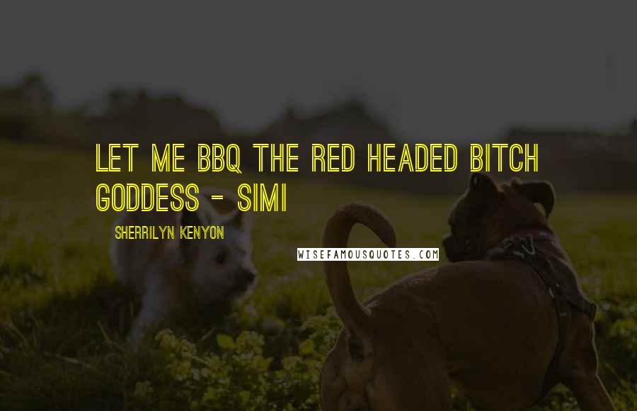 Sherrilyn Kenyon Quotes: Let me BBQ the red headed bitch goddess - Simi