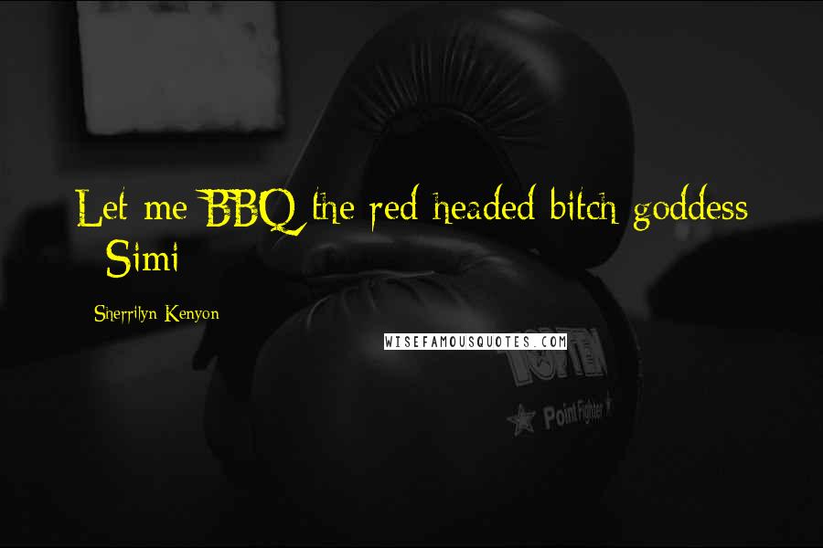 Sherrilyn Kenyon Quotes: Let me BBQ the red headed bitch goddess - Simi