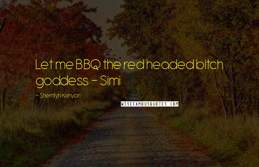 Sherrilyn Kenyon Quotes: Let me BBQ the red headed bitch goddess - Simi