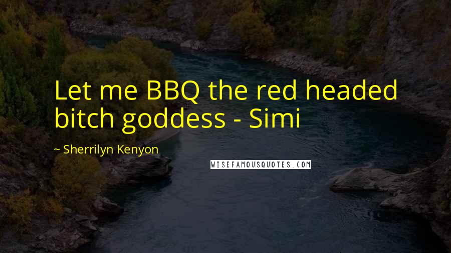 Sherrilyn Kenyon Quotes: Let me BBQ the red headed bitch goddess - Simi