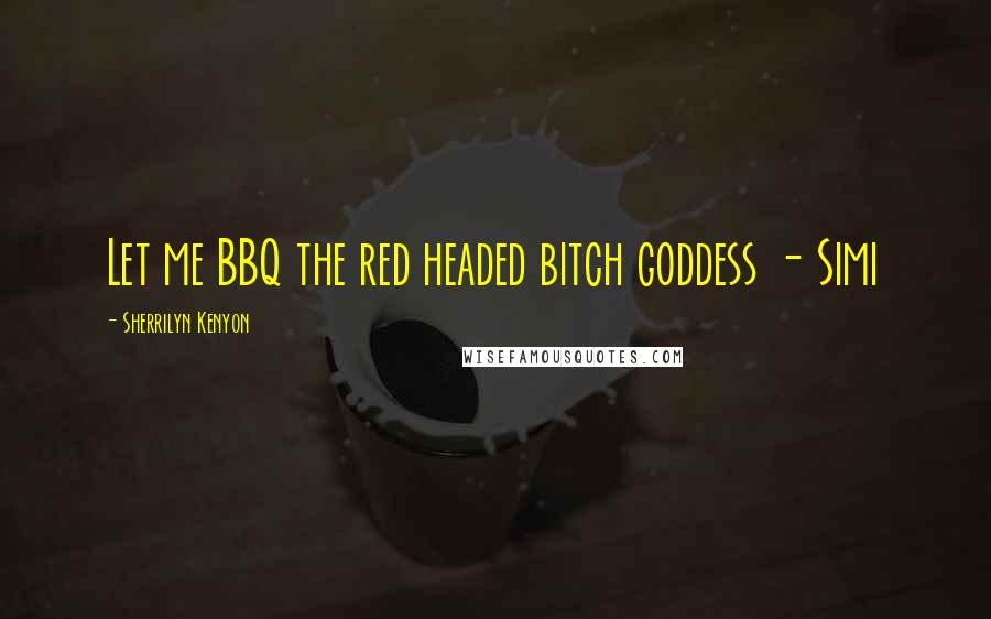 Sherrilyn Kenyon Quotes: Let me BBQ the red headed bitch goddess - Simi