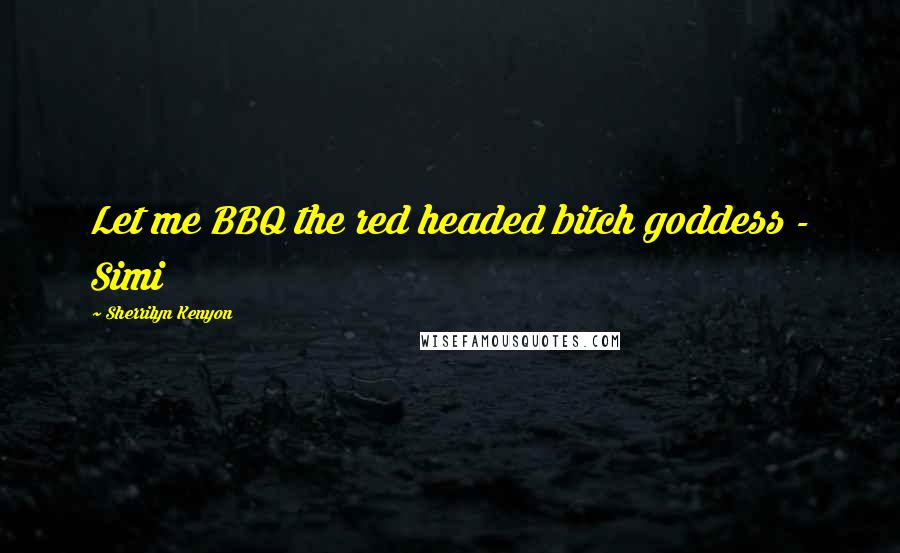 Sherrilyn Kenyon Quotes: Let me BBQ the red headed bitch goddess - Simi