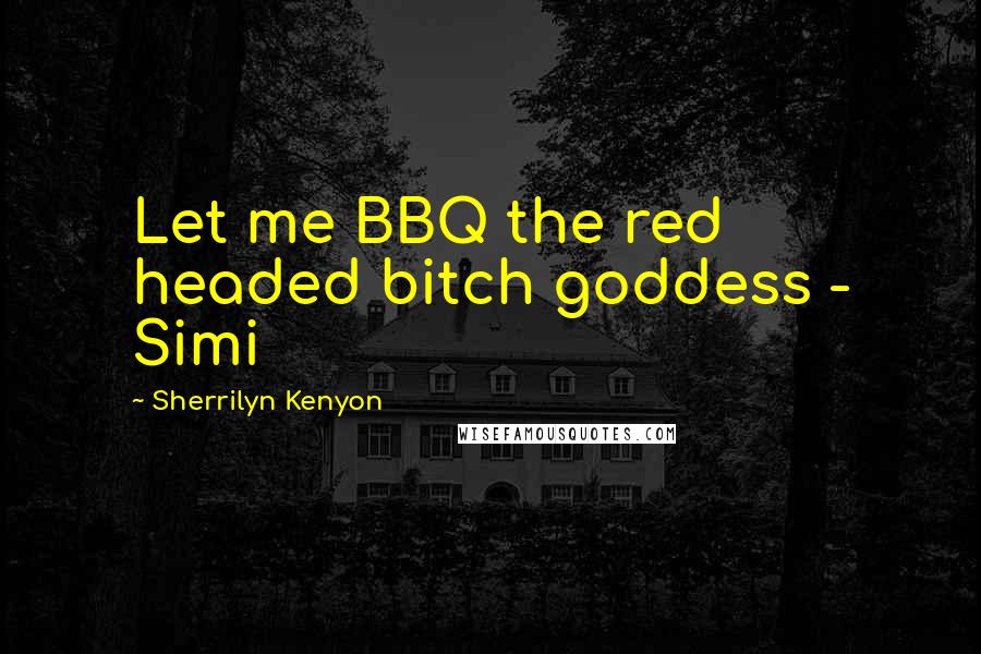 Sherrilyn Kenyon Quotes: Let me BBQ the red headed bitch goddess - Simi