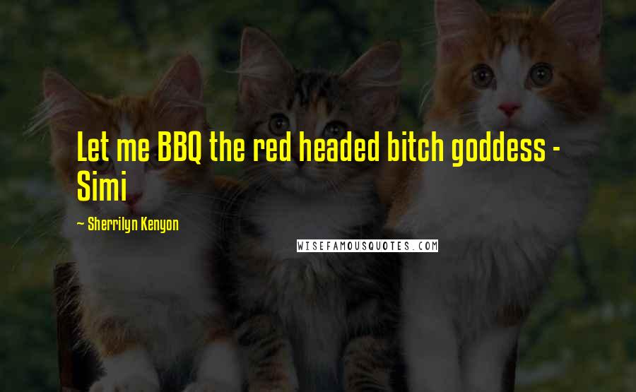 Sherrilyn Kenyon Quotes: Let me BBQ the red headed bitch goddess - Simi