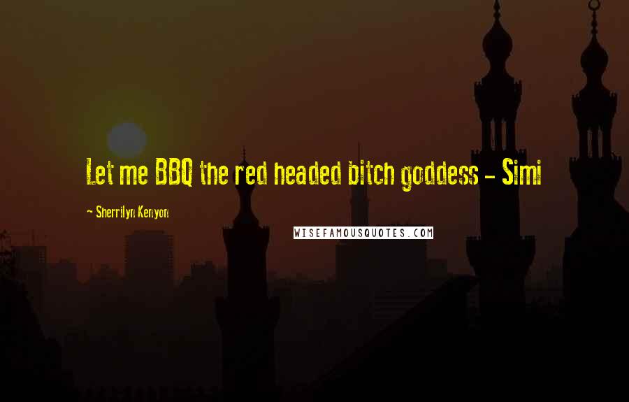 Sherrilyn Kenyon Quotes: Let me BBQ the red headed bitch goddess - Simi