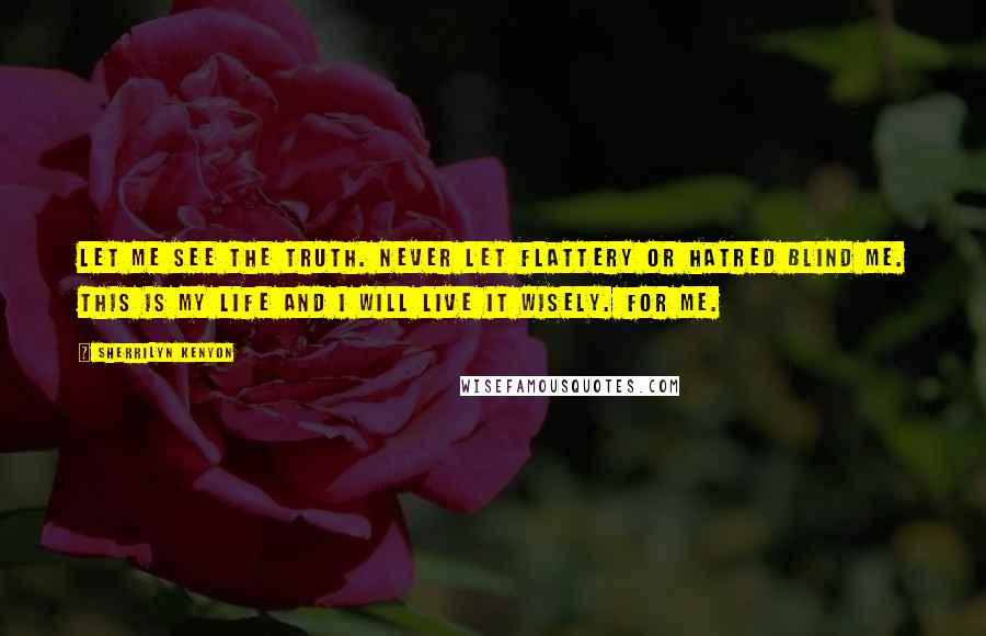 Sherrilyn Kenyon Quotes: Let me see the truth. Never let flattery or hatred blind me. This is my life and I will live it wisely. For me.