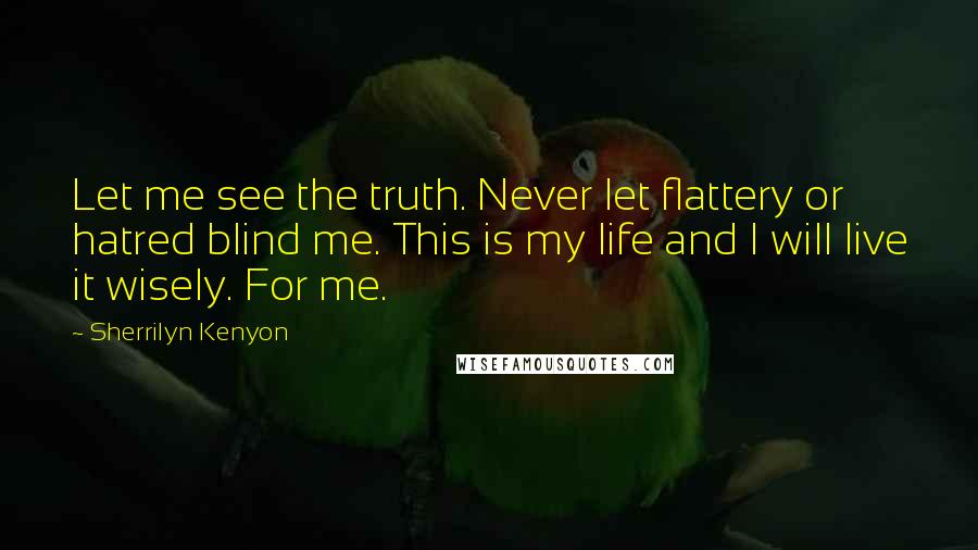 Sherrilyn Kenyon Quotes: Let me see the truth. Never let flattery or hatred blind me. This is my life and I will live it wisely. For me.
