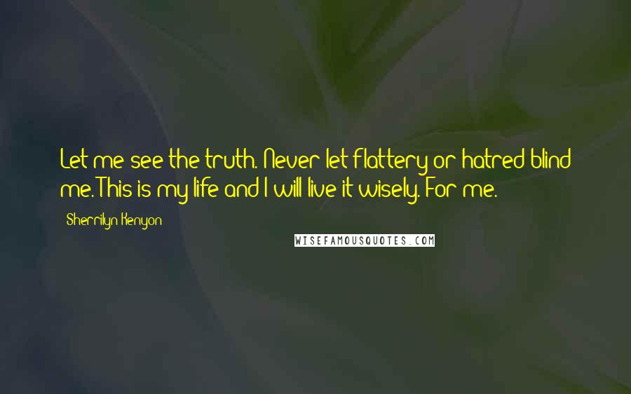 Sherrilyn Kenyon Quotes: Let me see the truth. Never let flattery or hatred blind me. This is my life and I will live it wisely. For me.