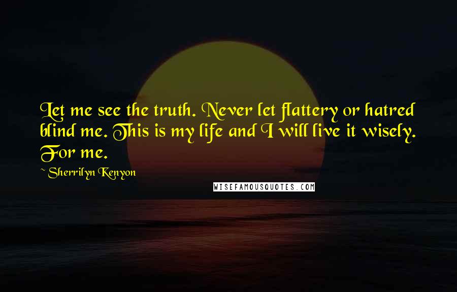 Sherrilyn Kenyon Quotes: Let me see the truth. Never let flattery or hatred blind me. This is my life and I will live it wisely. For me.