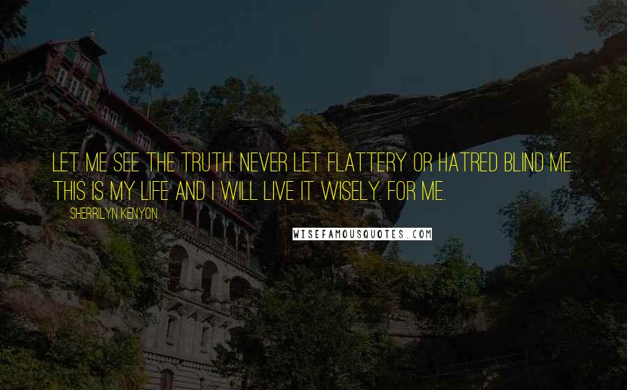 Sherrilyn Kenyon Quotes: Let me see the truth. Never let flattery or hatred blind me. This is my life and I will live it wisely. For me.