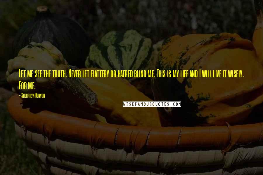 Sherrilyn Kenyon Quotes: Let me see the truth. Never let flattery or hatred blind me. This is my life and I will live it wisely. For me.