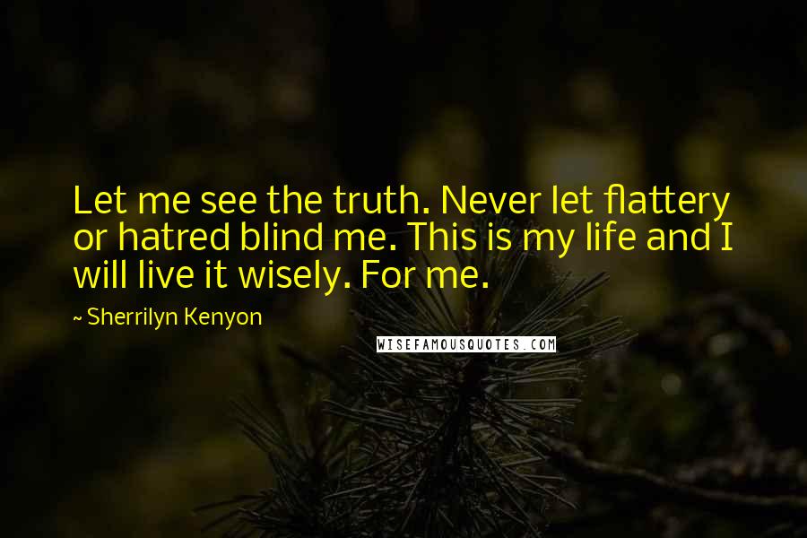 Sherrilyn Kenyon Quotes: Let me see the truth. Never let flattery or hatred blind me. This is my life and I will live it wisely. For me.