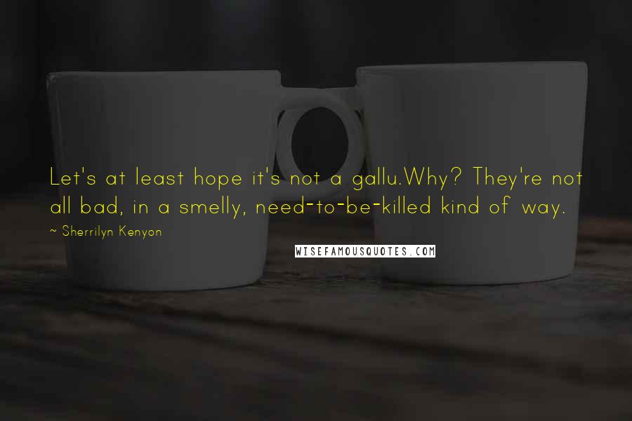 Sherrilyn Kenyon Quotes: Let's at least hope it's not a gallu.Why? They're not all bad, in a smelly, need-to-be-killed kind of way.