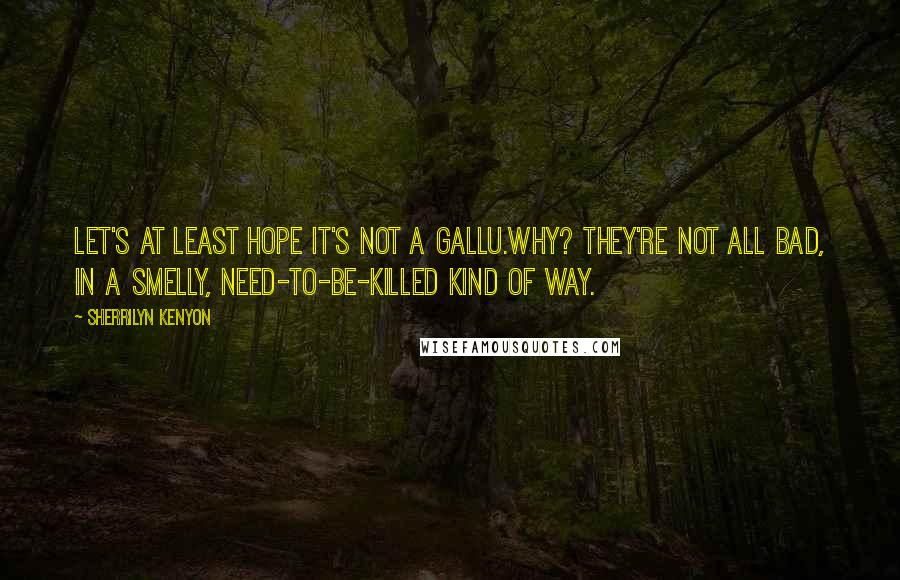 Sherrilyn Kenyon Quotes: Let's at least hope it's not a gallu.Why? They're not all bad, in a smelly, need-to-be-killed kind of way.